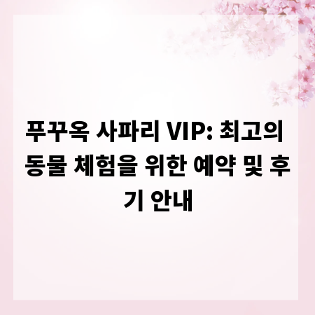 푸꾸옥 사파리 VIP: 최고의 동물 체험을 위한 예약 및 후기 안내