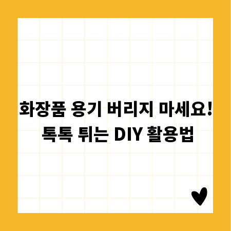 화장품 용기 버리지 마세요! 톡톡 튀는 DIY 활용법