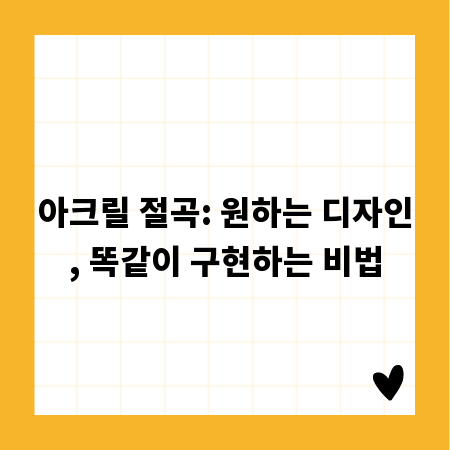 아크릴 절곡: 원하는 디자인, 똑같이 구현하는 비법