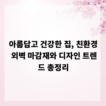 아름답고 건강한 집, 친환경 외벽 마감재와 디자인 트렌드 총정리