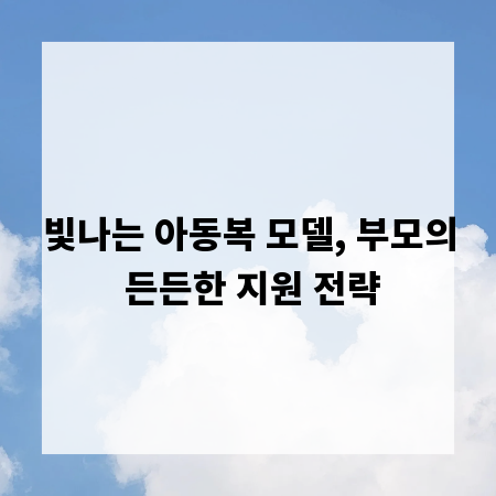 빛나는 아동복 모델, 부모의 든든한 지원 전략