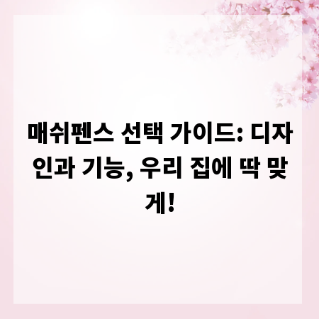 매쉬펜스 선택 가이드: 디자인과 기능, 우리 집에 딱 맞게!