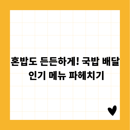 혼밥도 든든하게! 국밥 배달 인기 메뉴 파헤치기