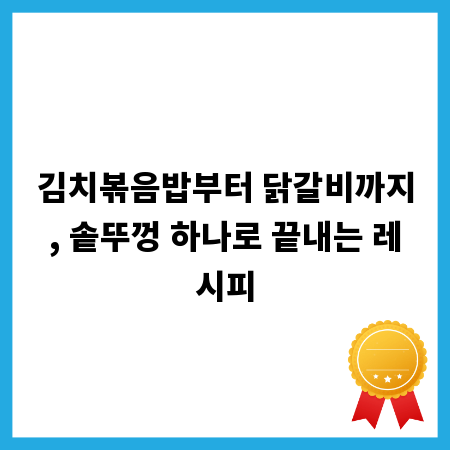 김치볶음밥부터 닭갈비까지, 솥뚜껑 하나로 끝내는 레시피