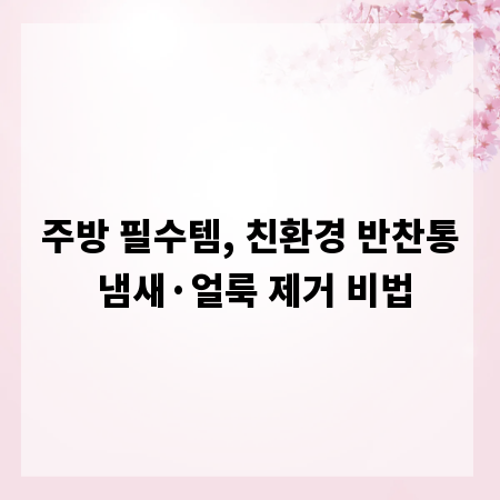 주방 필수템, 친환경 반찬통 냄새&middot;얼룩 제거 비법