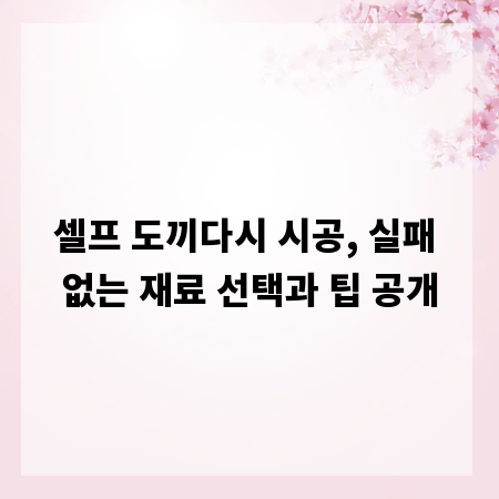 셀프 도끼다시 시공, 실패 없는 재료 선택과 팁 공개