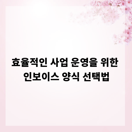 효율적인 사업 운영을 위한 인보이스 양식 선택법