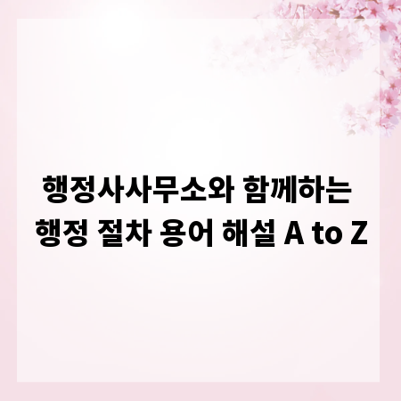 행정사사무소와 함께하는 행정 절차 용어 해설 A to Z