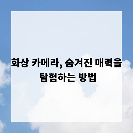 화상 카메라, 숨겨진 매력을 탐험하는 방법