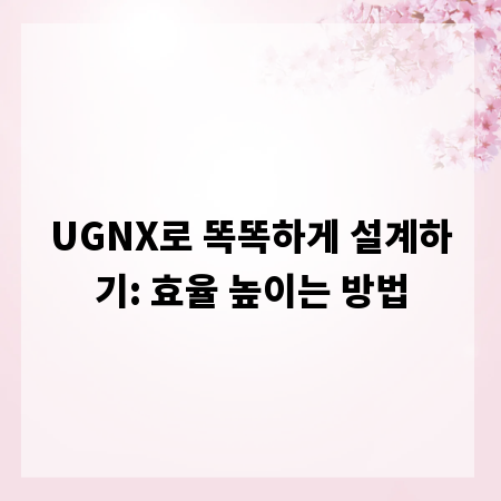 UGNX로 똑똑하게 설계하기: 효율 높이는 방법