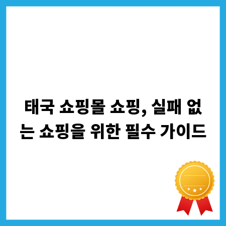 태국 쇼핑몰 쇼핑, 실패 없는 쇼핑을 위한 필수 가이드