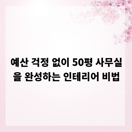 예산 걱정 없이 50평 사무실을 완성하는 인테리어 비법