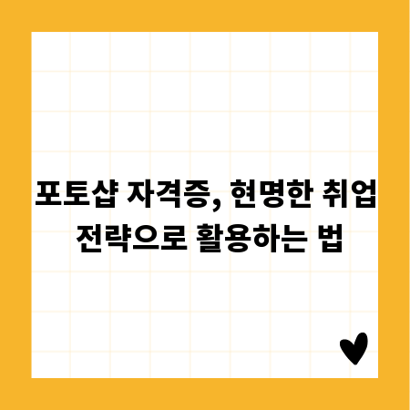 포토샵 자격증, 현명한 취업 전략으로 활용하는 법