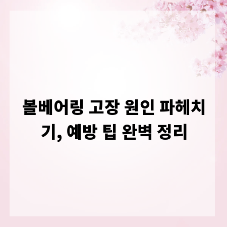 볼베어링 고장 원인 파헤치기, 예방 팁 완벽 정리