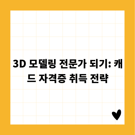 3D 모델링 전문가 되기: 캐드 자격증 취득 전략