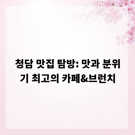 청담 맛집 탐방: 맛과 분위기 최고의 카페&브런치