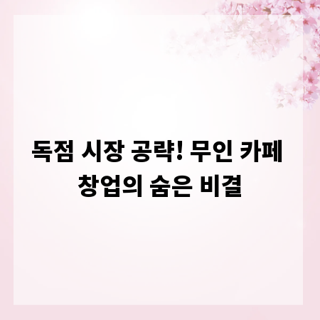 독점 시장 공략! 무인 카페 창업의 숨은 비결