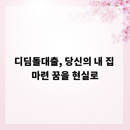 디딤돌대출, 당신의 내 집 마련 꿈을 현실로