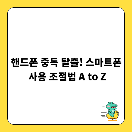 핸드폰 중독 탈출! 스마트폰 사용 조절법 A to Z