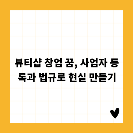 뷰티샵 창업 꿈, 사업자 등록과 법규로 현실 만들기