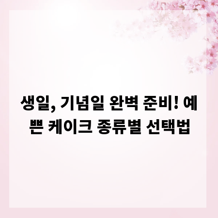 생일, 기념일 완벽 준비! 예쁜 케이크 종류별 선택법