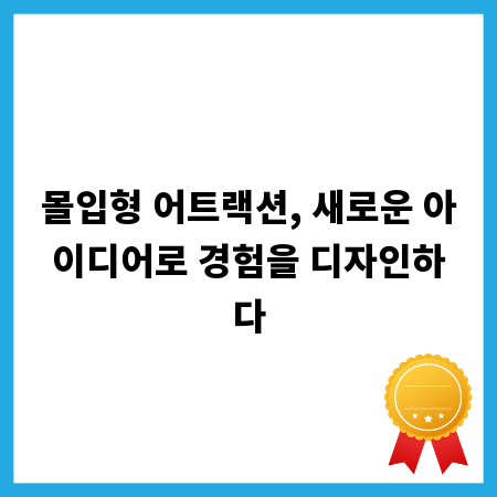 몰입형 어트랙션, 새로운 아이디어로 경험을 디자인하다