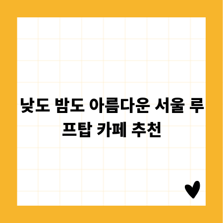 낮도 밤도 아름다운 서울 루프탑 카페 추천