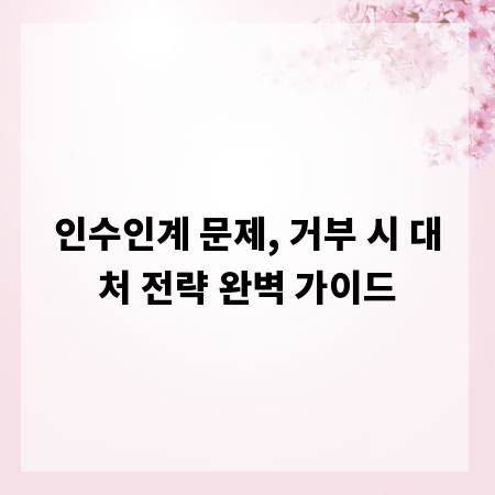인수인계 문제, 거부 시 대처 전략 완벽 가이드