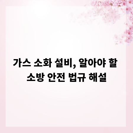 가스 소화 설비, 알아야 할 소방 안전 법규 해설