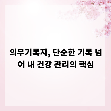 의무기록지, 단순한 기록 넘어 내 건강 관리의 핵심