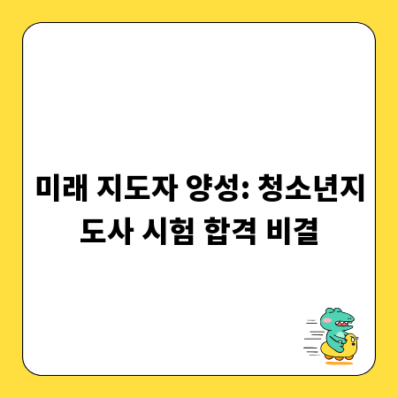 미래 지도자 양성: 청소년지도사 시험 합격 비결