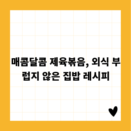 매콤달콤 제육볶음, 외식 부럽지 않은 집밥 레시피