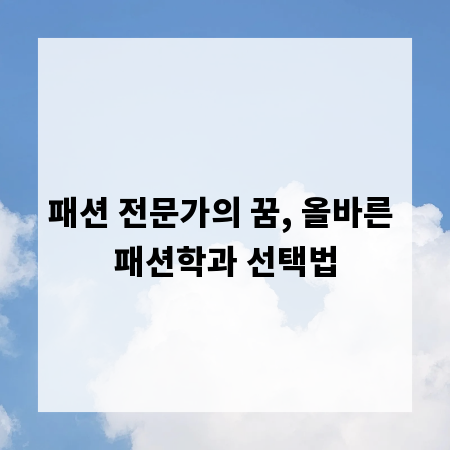 패션 전문가의 꿈, 올바른 패션학과 선택법