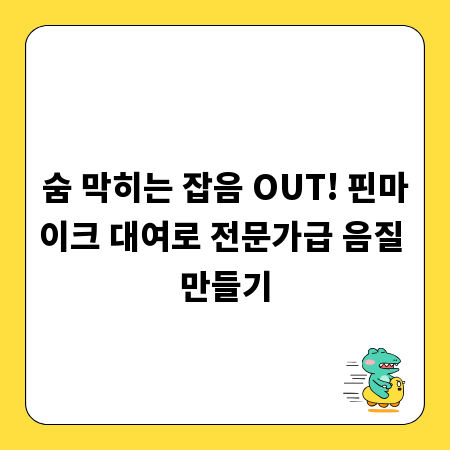 숨 막히는 잡음 OUT! 핀마이크 대여로 전문가급 음질 만들기