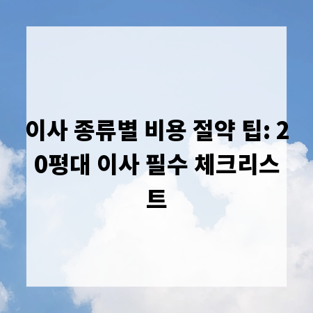 이사 종류별 비용 절약 팁: 20평대 이사 필수 체크리스트