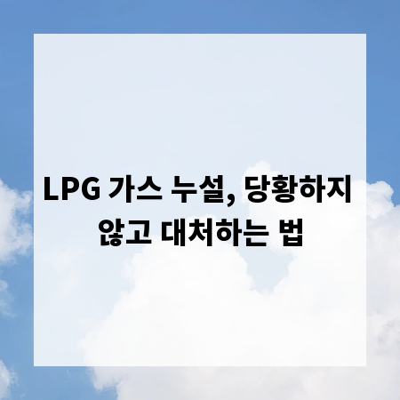 LPG 가스 누설, 당황하지 않고 대처하는 법
