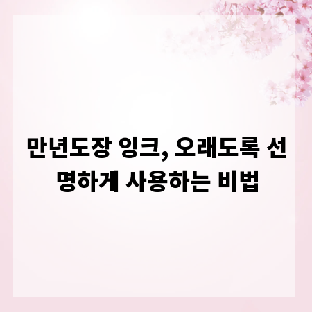 만년도장 잉크, 오래도록 선명하게 사용하는 비법