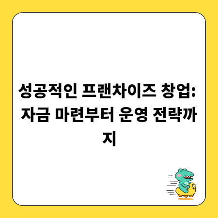성공적인 프랜차이즈 창업: 자금 마련부터 운영 전략까지