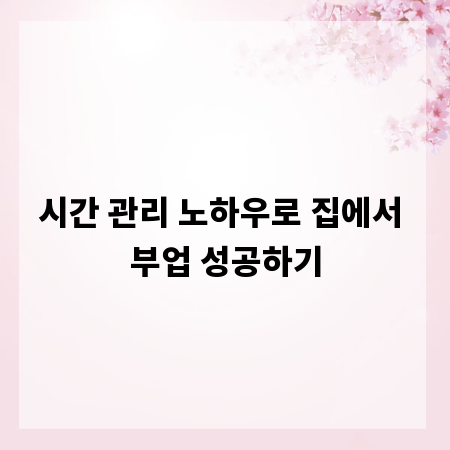 시간 관리 노하우로 집에서 부업 성공하기