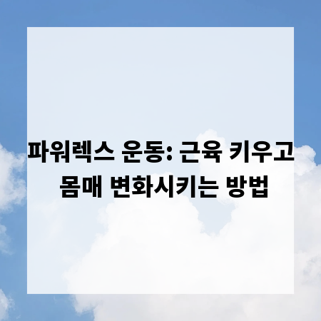 파워렉스 운동: 근육 키우고 몸매 변화시키는 방법