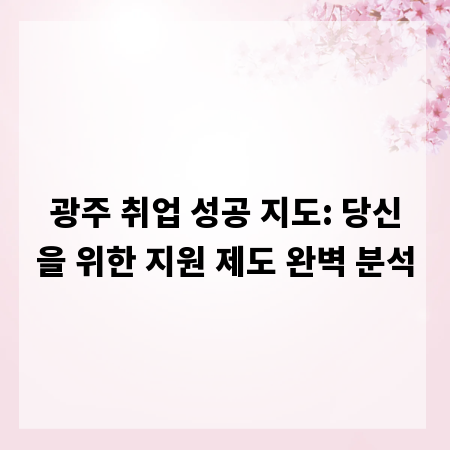 광주 취업 성공 지도: 당신을 위한 지원 제도 완벽 분석