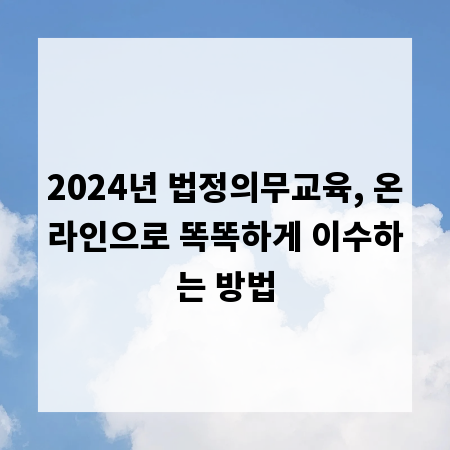 2024년 법정의무교육, 온라인으로 똑똑하게 이수하는 방법