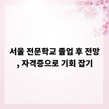 서울 전문학교 졸업 후 전망, 자격증으로 기회 잡기