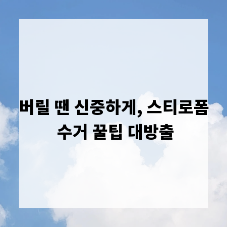 버릴 땐 신중하게, 스티로폼 수거 꿀팁 대방출