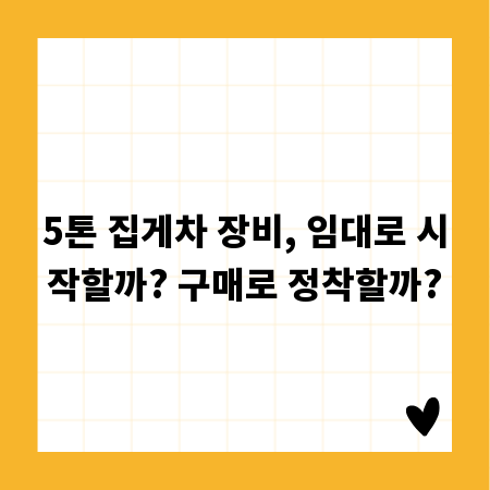5톤 집게차 장비, 임대로 시작할까? 구매로 정착할까?
