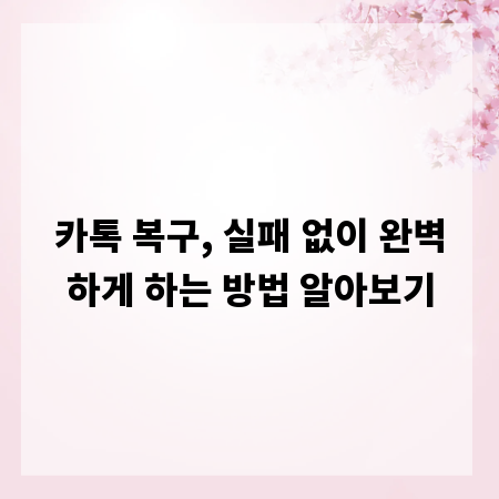 카톡 복구, 실패 없이 완벽하게 하는 방법 알아보기