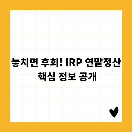 놓치면 후회! IRP 연말정산 핵심 정보 공개