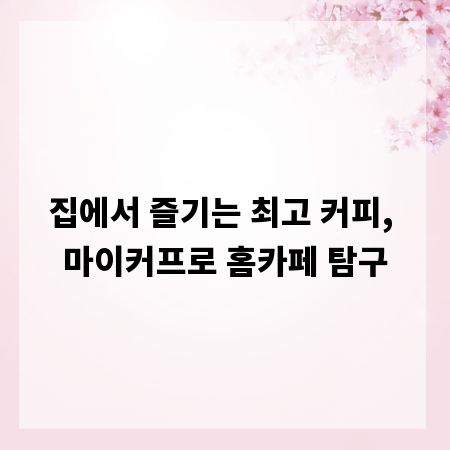 집에서 즐기는 최고 커피, 마이커프로 홈카페 탐구