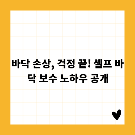 바닥 손상, 걱정 끝! 셀프 바닥 보수 노하우 공개