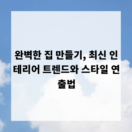 완벽한 집 만들기, 최신 인테리어 트렌드와 스타일 연출법